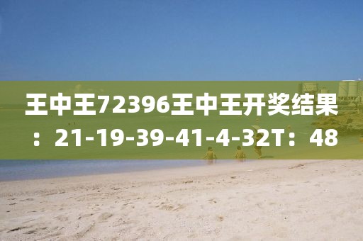 王中王72396王中王开奖结果：21-19-39-41-4-32T：48