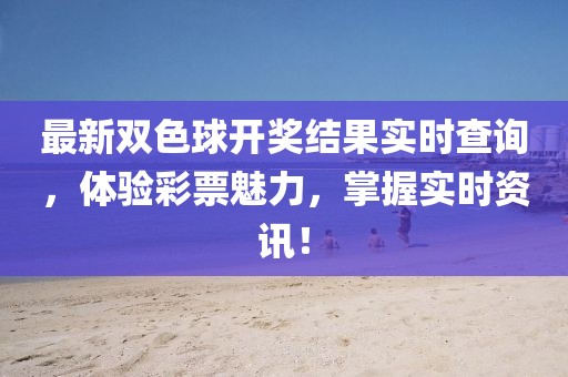 最新双色球开奖结果实时查询，体验彩票魅力，掌握实时资讯！