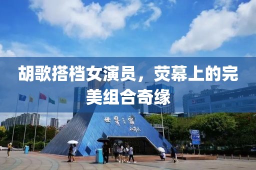 胡歌搭档女演员，荧幕上的完美组合奇缘