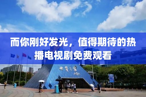 而你刚好发光，值得期待的热播电视剧免费观看