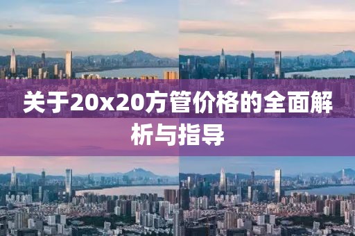 关于20x20方管价格的全面解析与指导