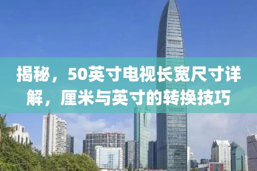 揭秘，50英寸电视长宽尺寸详解，厘米与英寸的转换技巧