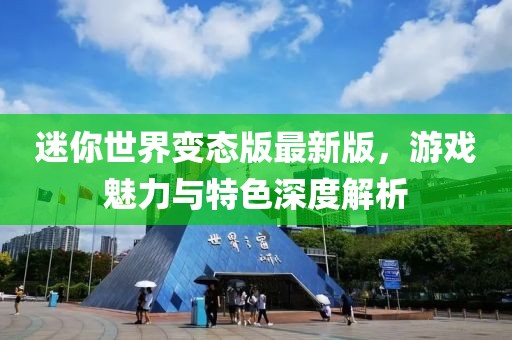 迷你世界变态版最新版，游戏魅力与特色深度解析