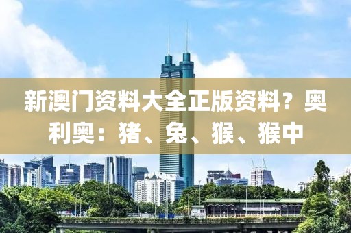 新澳门资料大全正版资料？奥利奥：猪、兔、猴、猴中