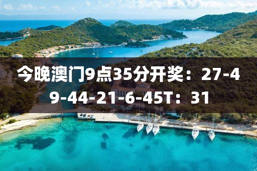 今晚澳门9点35分开奖：27-49-44-21-6-45T：31