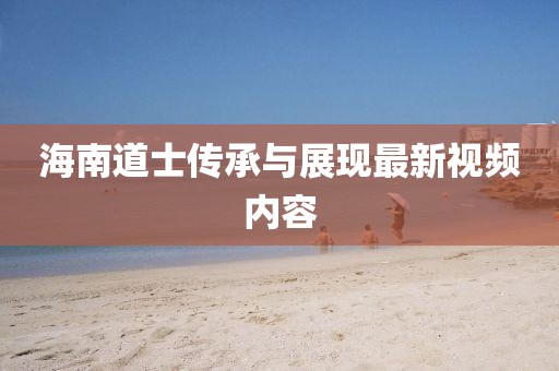 海南道士传承与展现最新视频内容