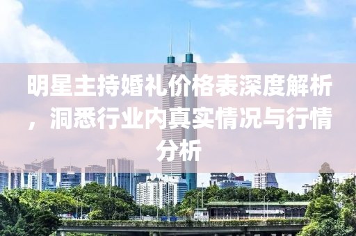 明星主持婚礼价格表深度解析，洞悉行业内真实情况与行情分析