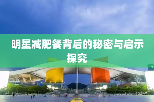明星减肥餐背后的秘密与启示探究