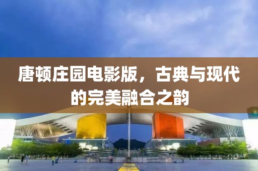 唐顿庄园电影版，古典与现代的完美融合之韵