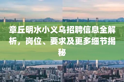 章丘明水小义乌招聘信息全解析，岗位、要求及更多细节揭秘