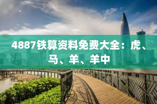 4887铁算资料免费大全：虎、马、羊、羊中