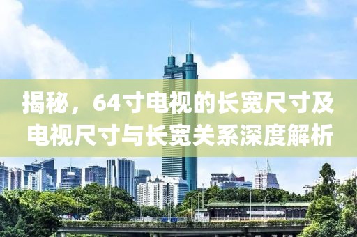揭秘，64寸电视的长宽尺寸及电视尺寸与长宽关系深度解析