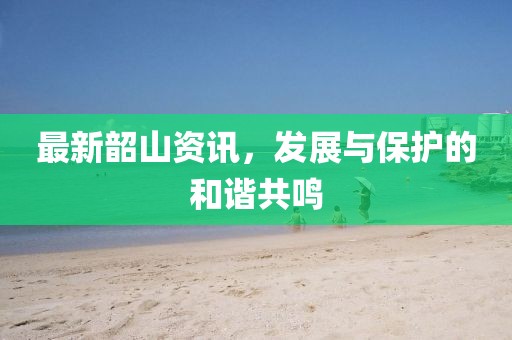 最新韶山资讯，发展与保护的和谐共鸣