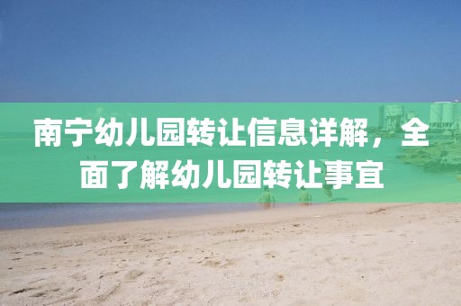南宁幼儿园转让信息详解，全面了解幼儿园转让事宜