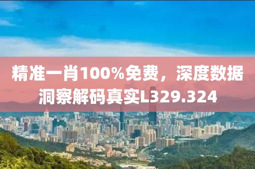 精准一肖100%免费，深度数据洞察解码真实L329.324