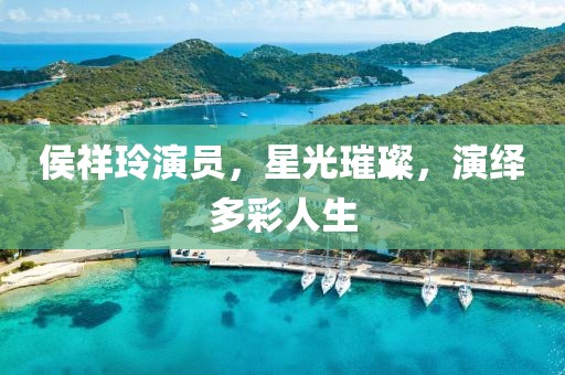 侯祥玲演员，星光璀璨，演绎多彩人生