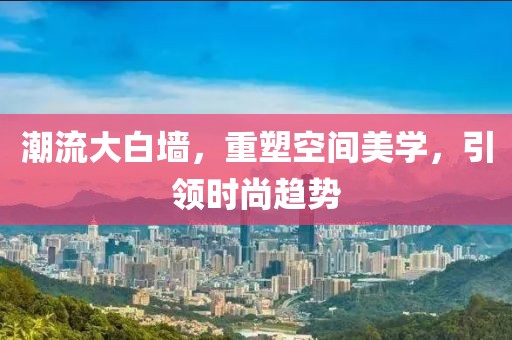 潮流大白墙，重塑空间美学，引领时尚趋势