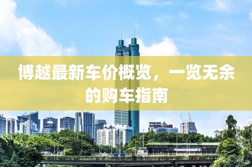 博越最新车价概览，一览无余的购车指南