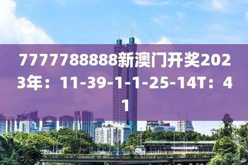 7777788888新澳门开奖2023年：11-39-1-1-25-14T：41