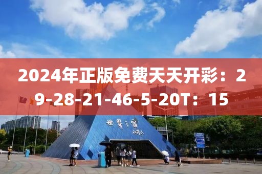 2024年正版免费天天开彩：29-28-21-46-5-20T：15