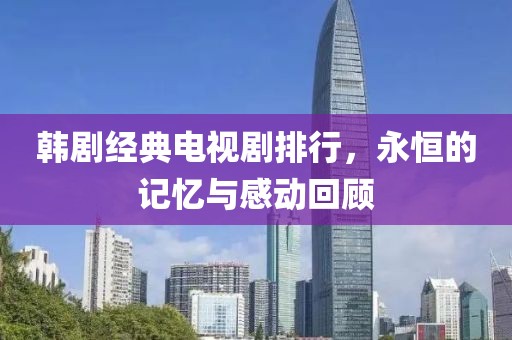 韩剧经典电视剧排行，永恒的记忆与感动回顾