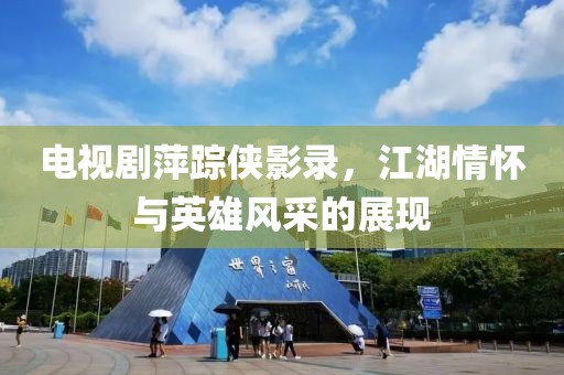 电视剧萍踪侠影录，江湖情怀与英雄风采的展现