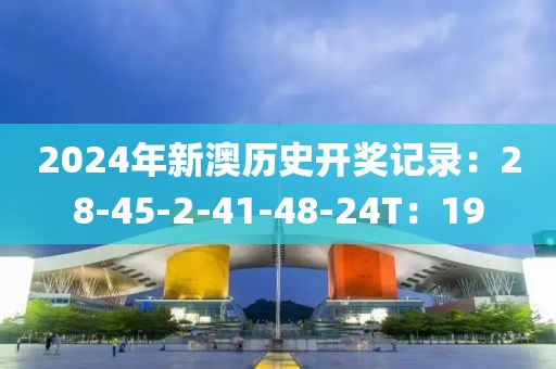 2024年新澳历史开奖记录：28-45-2-41-48-24T：19