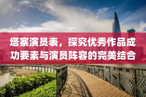 塔寨演员表，探究优秀作品成功要素与演员阵容的完美结合