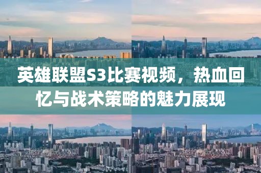 英雄联盟S3比赛视频，热血回忆与战术策略的魅力展现