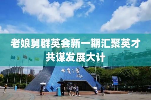 老娘舅群英会新一期汇聚英才共谋发展大计