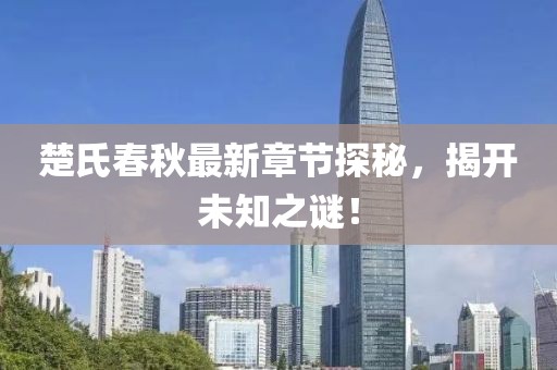 楚氏春秋最新章节探秘，揭开未知之谜！