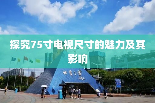 探究75寸电视尺寸的魅力及其影响