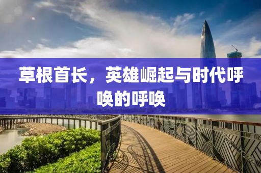草根首长，英雄崛起与时代呼唤的呼唤