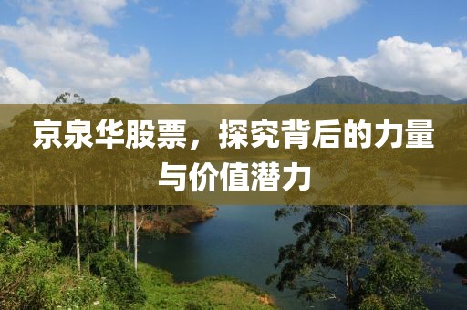 京泉华股票，探究背后的力量与价值潜力