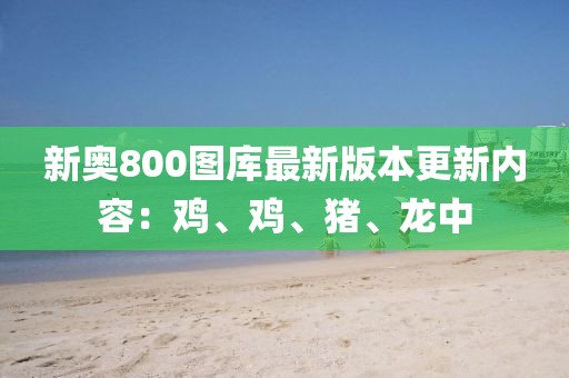 新奥800图库最新版本更新内容：鸡、鸡、猪、龙中