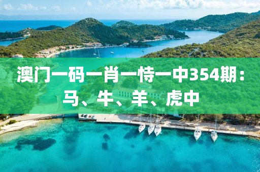 澳门一码一肖一恃一中354期：马、牛、羊、虎中