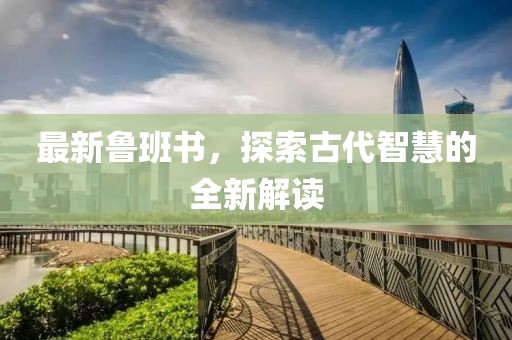 最新鲁班书，探索古代智慧的全新解读