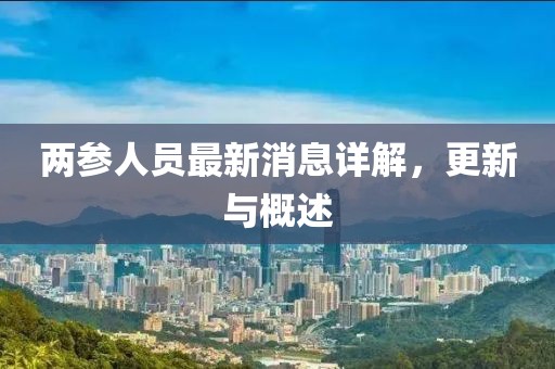 两参人员最新消息详解，更新与概述