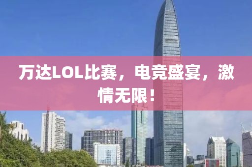 万达LOL比赛，电竞盛宴，激情无限！