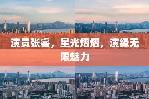 演员张睿，星光熠熠，演绎无限魅力