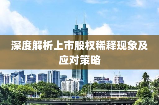 深度解析上市股权稀释现象及应对策略