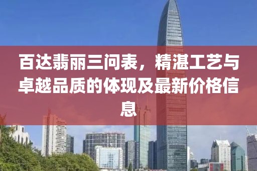 百达翡丽三问表，精湛工艺与卓越品质的体现及最新价格信息