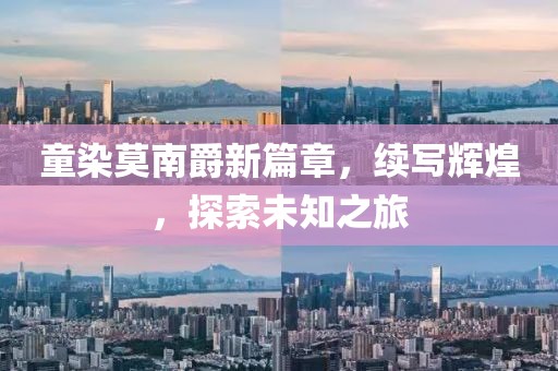 童染莫南爵新篇章，续写辉煌，探索未知之旅