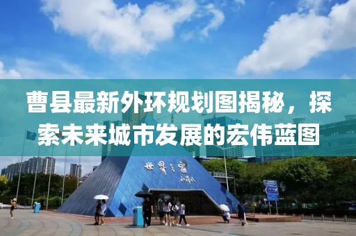 曹县最新外环规划图揭秘，探索未来城市发展的宏伟蓝图