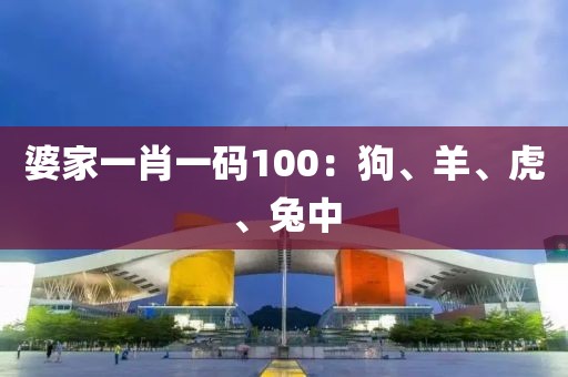 婆家一肖一码100：狗、羊、虎、兔中