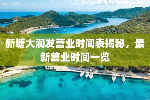 新塘大润发营业时间表揭秘，最新营业时间一览