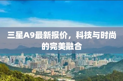 三星A9最新报价，科技与时尚的完美融合
