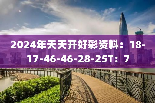 2024年天天开好彩资料：18-17-46-46-28-25T：7