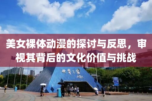 美女裸体动漫的探讨与反思，审视其背后的文化价值与挑战