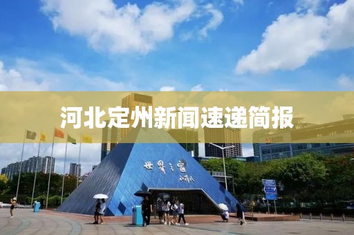 河北定州新闻速递简报
